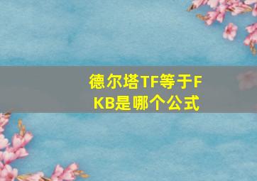 德尔塔TF等于F KB是哪个公式